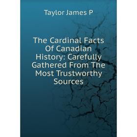 

Книга The Cardinal Facts Of Canadian History: Carefully Gathered From The Most Trustworthy Sources