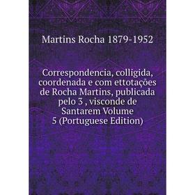 

Книга Correspondencia, colligida, coordenada e com ettotações de Rocha Martins, publicada pelo 3 , visconde de Santarem Volume 5 (Portuguese Edition)