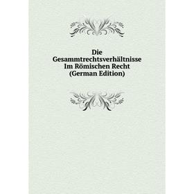 

Книга Die Gesammtrechtsverhältnisse Im Römischen Recht (German Edition)