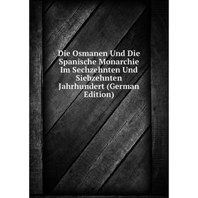 

Книга Die Osmanen Und Die Spanische Monarchie Im Sechzehnten Und Siebzehnten Jahrhundert (German Edition)