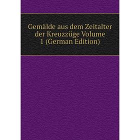

Книга Gemälde aus dem Zeitalter der Kreuzzüge Volume 1 (German Edition)
