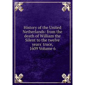 

Книга History of the United Netherlands: from the death of William the Silent to the twelve years' truce, 1609 Volume 6