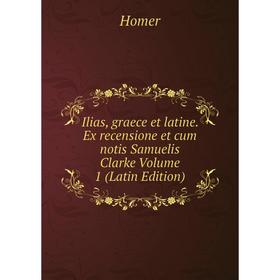 

Книга Ilias, graece et latine. Ex recensione et cum notis Samuelis Clarke Volume 1 (Latin Edition)