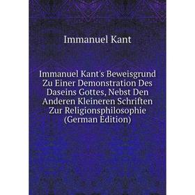 

Книга Immanuel Kant's Beweisgrund Zu Einer Demonstration Des Daseins Gottes, Nebst Den Anderen Kleineren Schriften Zur