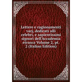 

Книга Lettere e ragionamenti varj, dedicati alli celebri, e sapientissimi signori dell'Accademia etrusca Volume 2, pt 2
