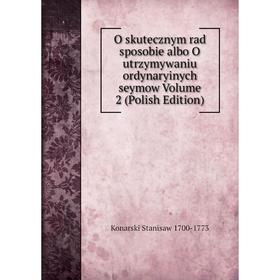 

Книга O skutecznym rad sposobie albo O utrzymywaniu ordynaryinych seymow Volume 2 (Polish Edition)