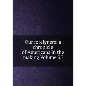 

Книга Our foreigners: a chronicle of America ns in the making Volume 35