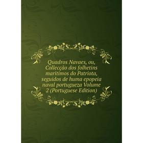 

Книга Quadros Navaes, ou, Collecção dos folhetins maritimos do Patriota, seguidos de huma epopeia naval portugueza Volume 2 (Portuguese Edition)