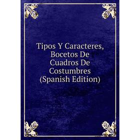 

Книга Tipos Y Caracteres, Bocetos De Cuadros De Costumbres (Spanish Edition)