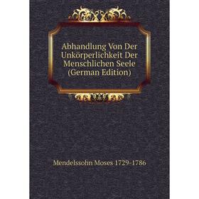 

Книга Abhandlung Von Der Unkörperlichkeit Der Menschlichen Seele (German Edition)