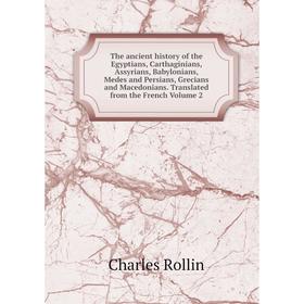 

Книга The ancient history of the Egyptians, Carthaginians, Assyrians, Babylonians, Medes and Persians, Grecians and Macedonians
