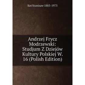 

Книга Andrzej Frycz Modrzewski: Studjum Z Dziejów Kultury Polskiej W. 16 (Polish Edition)