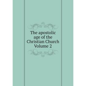 

Книга The apostolic age of the Christian Church Volume 2