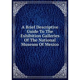 

Книга A Brief Descriptive Guide To The Exhibition Galleries Of The National Museum Of Mexico