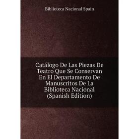 

Книга Catálogo De Las Piezas De Teatro Que Se Conservan En El Departamento De Manuscritos De La Biblioteca Nacional (Spanish Edition)
