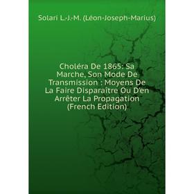 

Книга Choléra De 1865: Sa Marche, Son Mode De Transmission: Moyens De La Faire Disparaître Ou D'en Arrêter La Propagation (French Edition)
