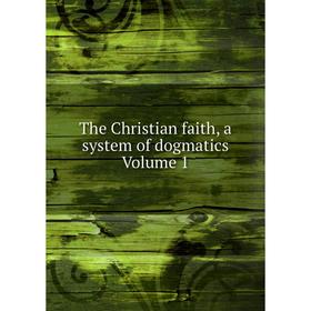 

Книга The Christian faith, a system of dogmatics Volume 1