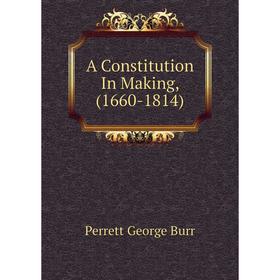 

Книга A Constitution In Making, (1660-1814)
