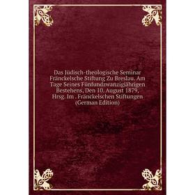 

Книга Das Jüdisch-theologische Seminar Fränckelsche Stiftung Zu Breslau