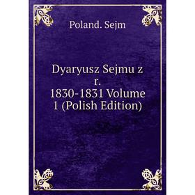 

Книга Dyaryusz Sejmu z r. 1830-1831 Volume 1 (Polish Edition)
