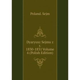 

Книга Dyaryusz Sejmu z r. 1830-1831 Volume 4 (Polish Edition)