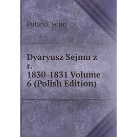 

Книга Dyaryusz Sejmu z r. 1830-1831 Volume 6 (Polish Edition)