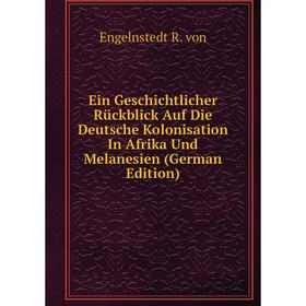 

Книга Ein Geschichtlicher Rückblick Auf Die Deutsche Kolonisation In Afrika Und Melanesien (German Edition)