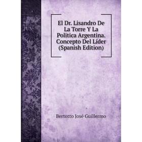 

Книга El Dr. Lisandro De La Torre Y La Politica Argentina. Concepto Del Líder (Spanish Edition)