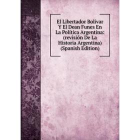 

Книга El Libertador Bolivar Y El Dean Funes En La Política Argentina: (revisión De La Historia Argentina) (Spanish Edition)
