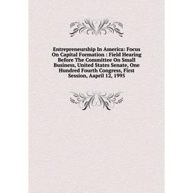 

Книга Entrepreneurship In America: Focus On Capital Formation : Field Hearing Before The Committee On Small Business, United States