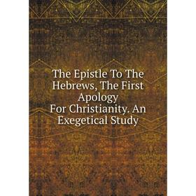 

Книга The Epistle To The Hebrews, The First Apology For Christianity. An Exegetical Study