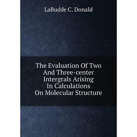 

Книга The Evaluation Of Two And Three-center Intergrals Arising In Calculations On Molecular Structure