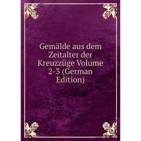 

Книга Gemälde aus dem Zeitalter der Kreuzzüge Volume 2-3 (German Edition)