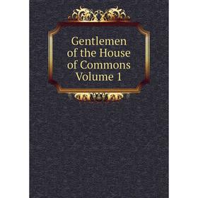 

Книга Gentlemen of the House of Commons Volume 1