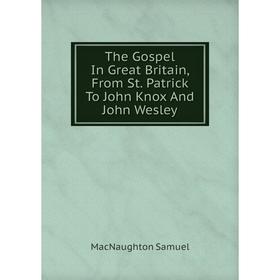

Книга The Gospel In Great Britain, From St. Patrick To John Knox And John Wesley