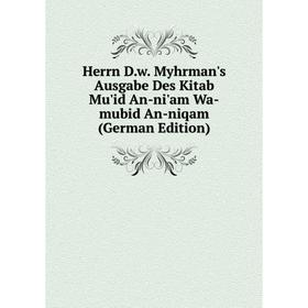 

Книга Herrn D.w. Myhrman's Ausgabe Des Kitab Mu'id An-ni'am Wa-mubid An-niqam (German Edition)