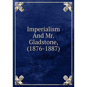 

Книга Imperialism And Mr. Gladstone, (1876-1887)