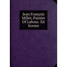 

Книга Jean François Millet, Painter Of Labour. Xii Scenes