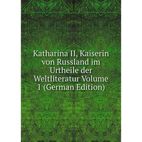 

Книга Katharina II, Kaiserin von Russland im Urtheile der Weltliteratur Volume 1