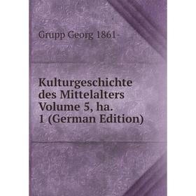 

Книга KulturGeschichte des Mittelalters Volume 5, ha. 1