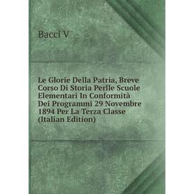 

Книга Le Glorie Della Patria, Breve Corso Di Storia Perlle Scuole Elementari In Conformità Dei Programmi 29 Novembre 1894 Per La Terza Classe i