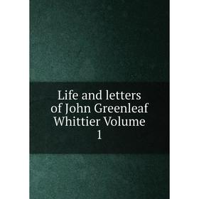 

Книга Life and letters of John Greenleaf Whittier Volume 1
