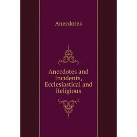 

Книга Anecdotes and Incidents, Ecclesiastical and Religious