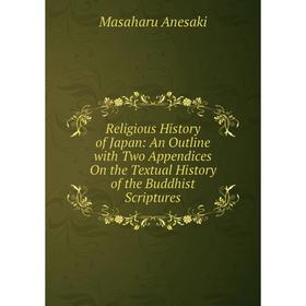 

Книга Religious History of Japan: An Outline with Two Appendices On the Textual History of the Buddhist Scriptures