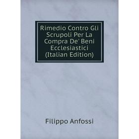

Книга Rimedio Contro Gli Scrupoli Per La Compra De' Beni Ecclesiastici (Italian Edition)