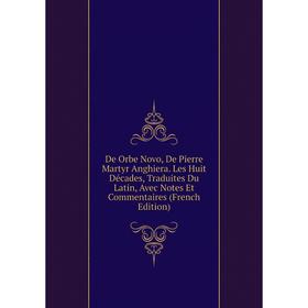 

Книга De Orbe Novo, De Pierre Martyr Anghiera. Les Huit Décades, Traduites Du Latin, Avec Notes Et Commentaires (French Edition)