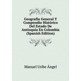 

Книга Geografía General Y Compendio Histórico Del Estado De Antioquia En Colombia (Spanish Edition)