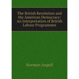 

Книга The British Revolution and the American Democracy: An Interpretation of British Labour Programmes