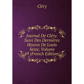 

Книга Journal De Cléry: Suivi Des Dernières Heures De Louis Seize, Volume 49
