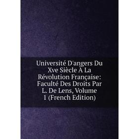 

Книга Université D'angers Du Xve Siècle À La Révolution Française: Faculté Des Droits Par L. De Lens, Volume 1 (French Edition)
